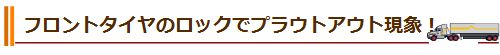 フロントタイヤのロックでプラウトアウト現象が生じます！