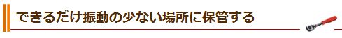 できるだけ振動の少ない場所に保管する
