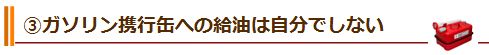 ③ガソリン携行缶への給油は自分でしない